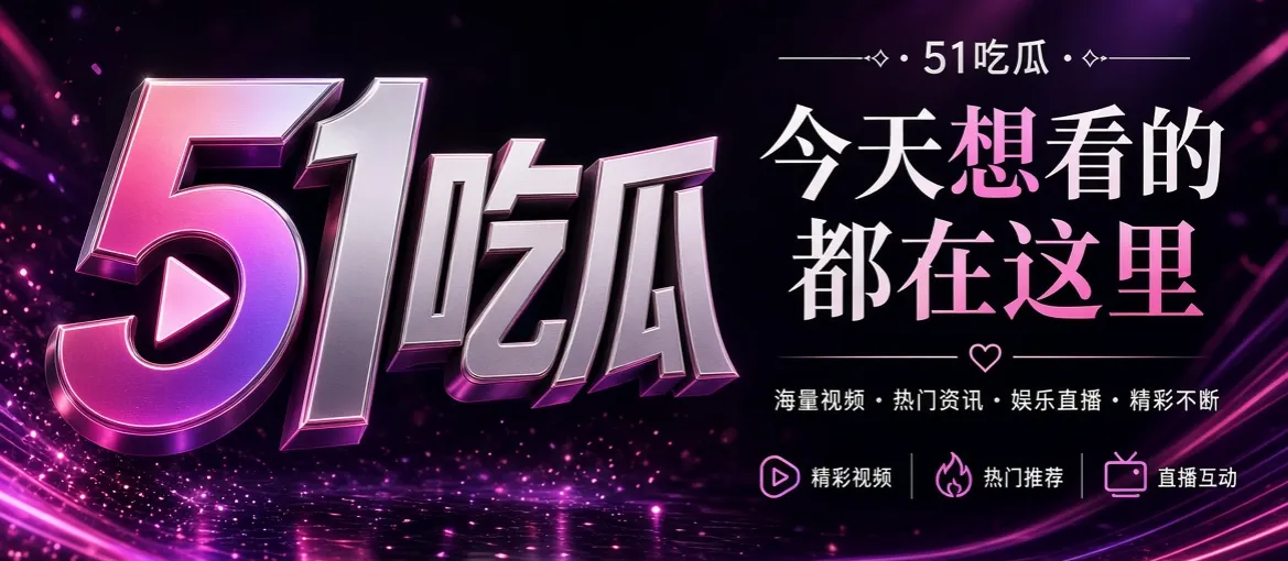 51吃瓜娱乐资讯推荐